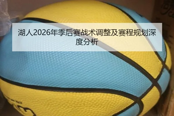 湖人2026年季后赛战术调整及赛程规划深度分析
